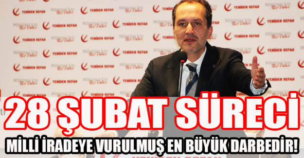 '28 Şubat s&uuml;reci Milli iradeye vurulmuş en b&uuml;y&uuml;k darbedir'