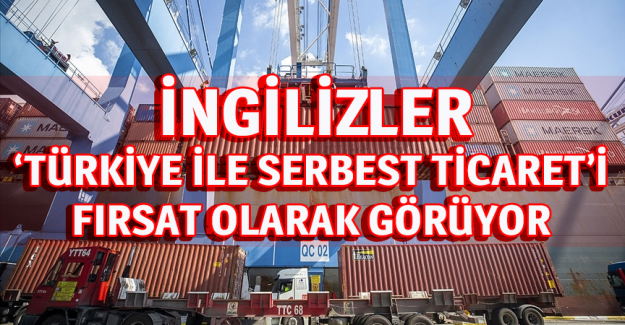 İngilizler 'T&uuml;rkiye ile Serbest Ticaret'i fırsat olarak g&ouml;r&uuml;yor