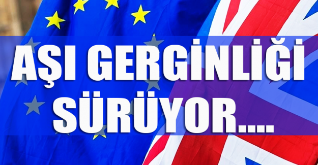 İngiltere ve AB arasında korona aşısı gerginliği s&uuml;r&uuml;yor