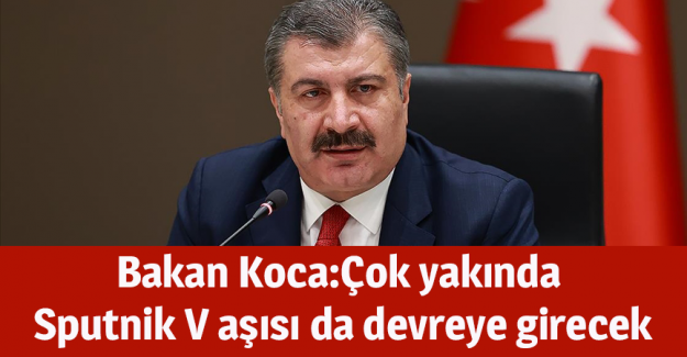 Bakan Koca: &Ccedil;ok yakında Sputnik V aşısı da devreye girecek