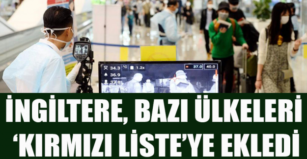 İngiltere bazı &uuml;lkeleri &lsquo;kırmızı liste&rsquo;ye ekledi