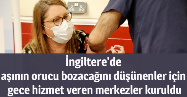 İngiltere'de aşının orucu bozacağını d&uuml;ş&uuml;nenler i&ccedil;in gece hizmet veren merkezler kuruldu