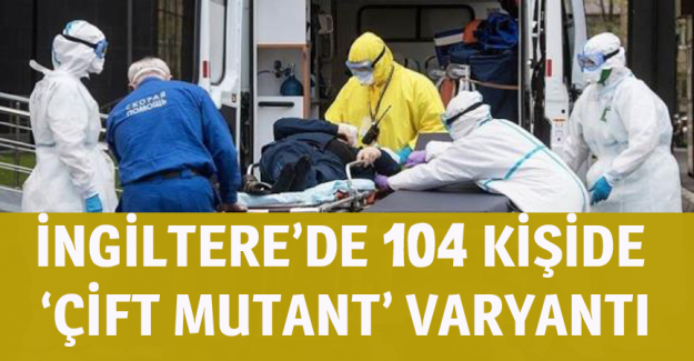 İngiltere&rsquo;de uluslararası seyahatle ilişkili 104 kişide, &lsquo;&ccedil;ift mutant&rsquo; varyantı g&ouml;r&uuml;ld&uuml;