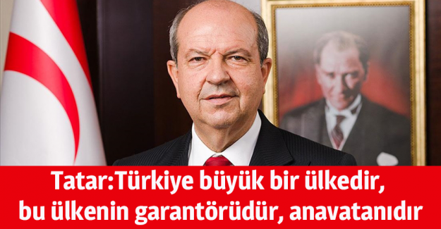 KKTC Cumhurbaşkanı Tatar: T&uuml;rkiye b&uuml;y&uuml;k bir &uuml;lkedir, bu &uuml;lkenin garant&ouml;r&uuml;d&uuml;r, anavatanıdır