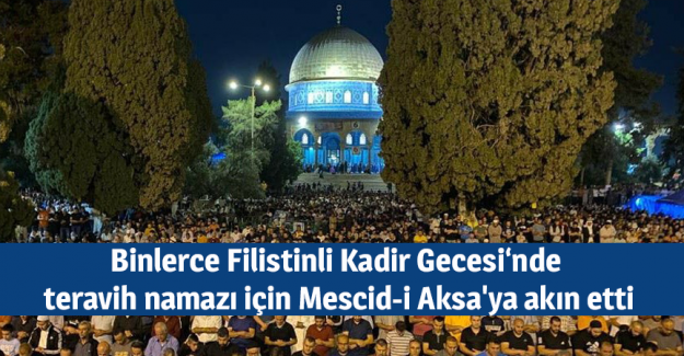 Binlerce Filistinli Kadir Gecesi&lsquo;nde teravih namazı i&ccedil;in Mescid-i Aksa'ya akın etti