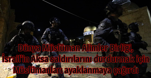 D&uuml;nya M&uuml;sl&uuml;man Alimler Birliği, İsrail'in Aksa saldırılarını durdurmak i&ccedil;in M&uuml;sl&uuml;manları ayaklanmaya &ccedil;ağırdı