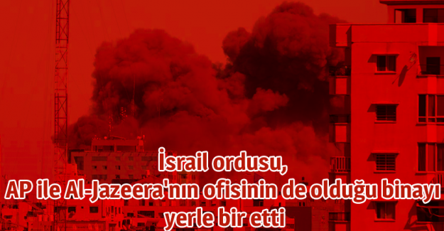 İsrail ordusu, AP ile Al-Jazeera'nın ofisinin de olduğu binayı yerle bir etti