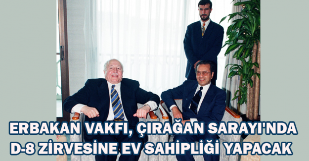 Erbakan Vakfı, &Ccedil;ırağan Sarayı'nda D-8 zirvesine ev sahipliği yapacak &nbsp;