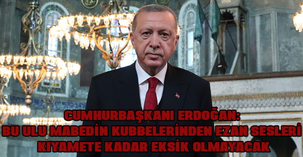 Cumhurbaşkanı Erdoğan: Bu ulu mabedin kubbelerinden ezan sesleri kıyamete kadar eksik olmayacak