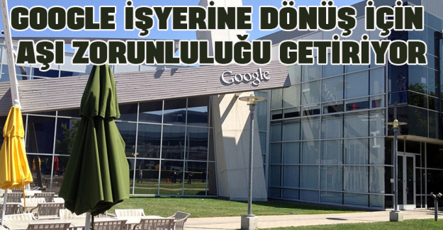Google işyerine d&ouml;n&uuml;ş i&ccedil;in aşı zorunluluğu getiriyor