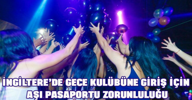 İngiltere&rsquo;de gece kul&uuml;b&uuml;ne giriş i&ccedil;in aşı pasaportu zorunluluğu