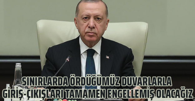 Cumhurbaşkanı Erdoğan: Sınırlarda &ouml;rd&uuml;ğ&uuml;m&uuml;z duvarlarla giriş-&ccedil;ıkışları tamamen engellemiş olacağız