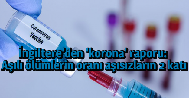 İngiltere'den 'korona' raporu: Aşılı &ouml;l&uuml;mlerin oranı aşısızların 2 katı