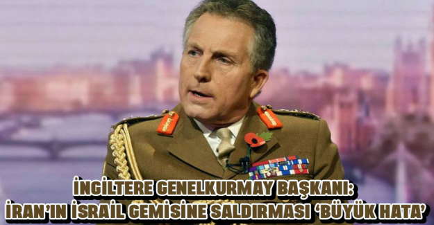 İngiltere Genelkurmay Başkanı: İran&rsquo;ın İsrail gemisine saldırması &lsquo;b&uuml;y&uuml;k hata&rsquo;