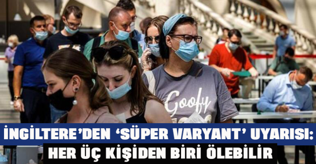 İngiltere&rsquo;den &lsquo;s&uuml;per varyant&rsquo; uyarısı: Her &uuml;&ccedil; kişiden biri &ouml;lebilir
