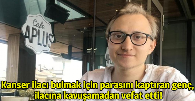Kanser ilacı bulmak i&ccedil;in parasını kaptıran gen&ccedil;, ilacına kavuşamadan vefat etti!